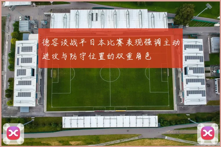 德容谈战平日本比赛表现强调主动进攻与防守位置的双重角色