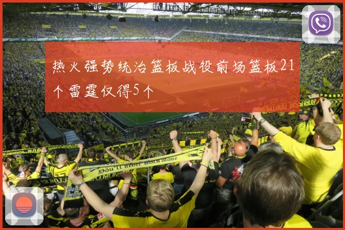 热火强势统治篮板战役前场篮板21个雷霆仅得5个