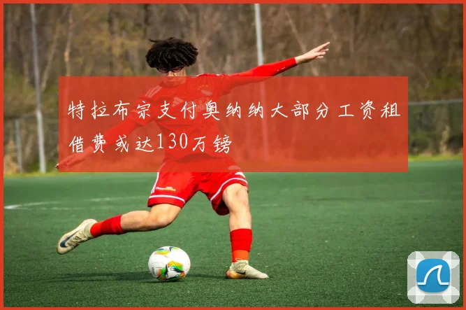 特拉布宗支付奥纳纳大部分工资租借费或达130万镑