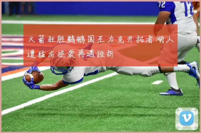 火箭狂胜鹈鹕国王力克开拓者湖人遭猛龙逆袭再遇挫折