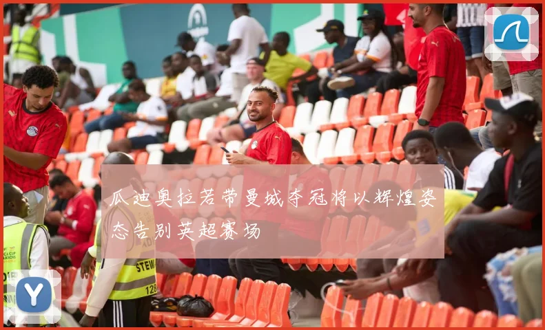 瓜迪奥拉若带曼城夺冠将以辉煌姿态告别英超赛场