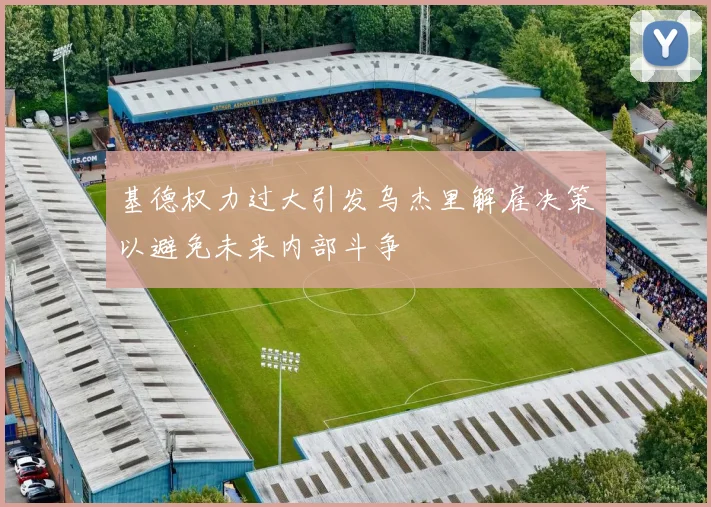 基德权力过大引发乌杰里解雇决策以避免未来内部斗争