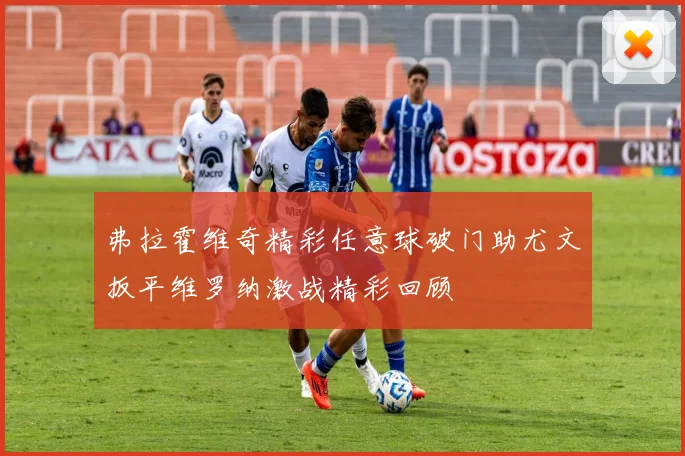 弗拉霍维奇精彩任意球破门助尤文扳平维罗纳激战精彩回顾