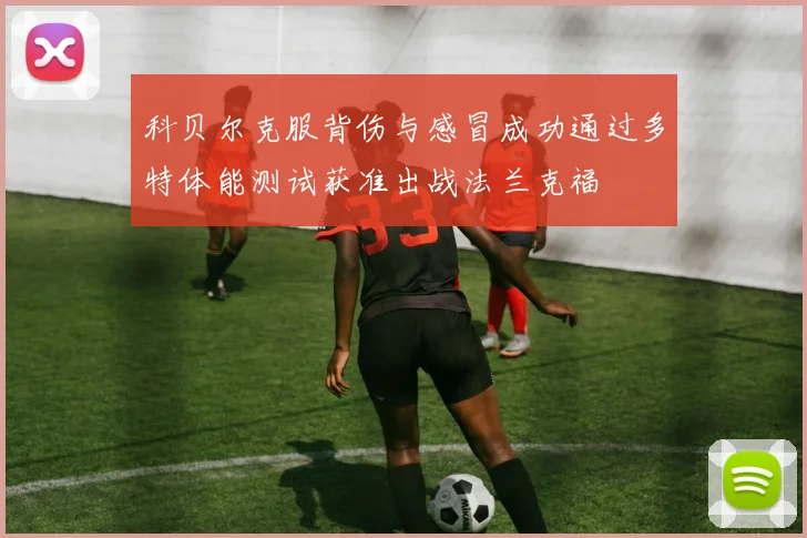 科贝尔克服背伤与感冒成功通过多特体能测试获准出战法兰克福