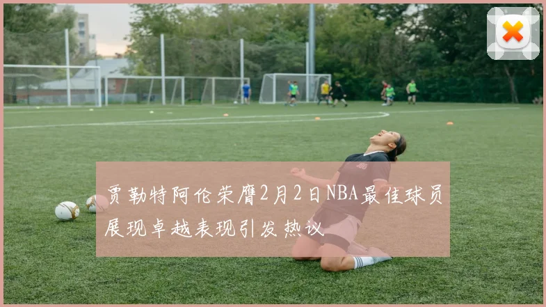 贾勒特阿伦荣膺2月2日NBA最佳球员展现卓越表现引发热议