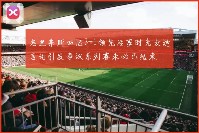 老里弗斯回忆3-1领先活塞时光麦迪言论引发争议系列赛未必已结束