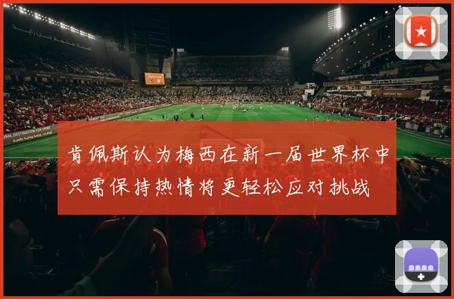 肯佩斯认为梅西在新一届世界杯中只需保持热情将更轻松应对挑战