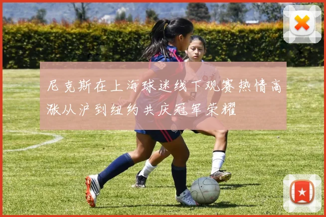尼克斯在上海球迷线下观赛热情高涨从沪到纽约共庆冠军荣耀