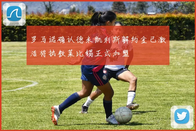 罗马诺确认德米凯利斯解约金已激活将执教莱比锡正式加盟