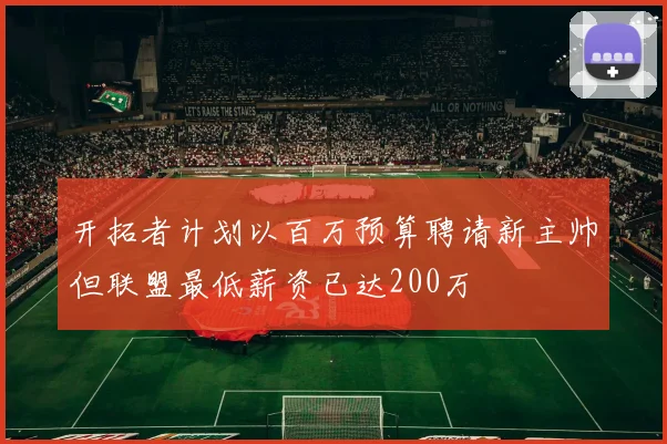 开拓者计划以百万预算聘请新主帅但联盟最低薪资已达200万
